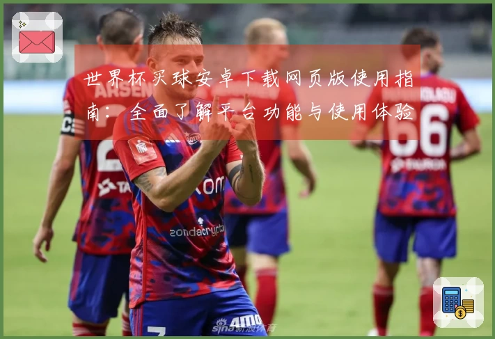 世界杯买球安卓下载网页版使用指南：全面了解平台功能与使用体验