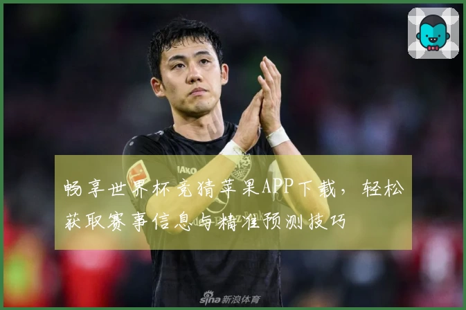 畅享世界杯竞猜苹果APP下载，轻松获取赛事信息与精准预测技巧