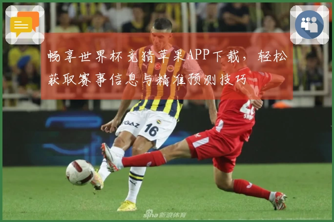 畅享世界杯竞猜苹果APP下载，轻松获取赛事信息与精准预测技巧