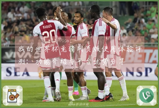 我的世界杯竞猜网页版使用体验评测：功能介绍与平台优势分享