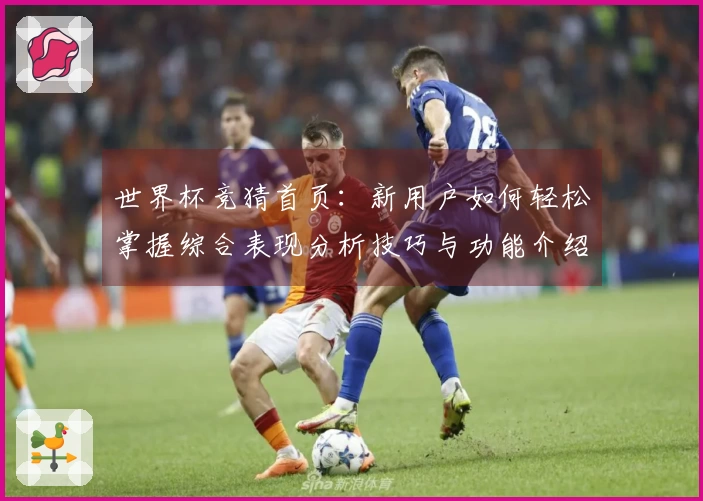 世界杯竞猜首页：新用户如何轻松掌握综合表现分析技巧与功能介绍