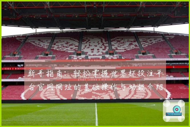 新手指南：轻松掌握世界杯投注平台官网网址的基础操作与功能介绍