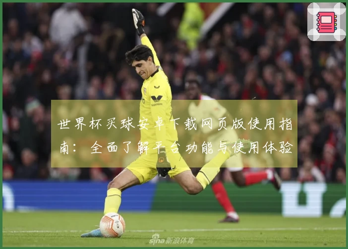 世界杯买球安卓下载网页版使用指南:全面了解平台功能与使用体验
