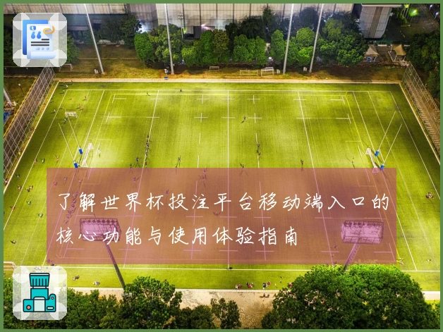 了解世界杯投注平台移动端入口的核心功能与使用体验指南